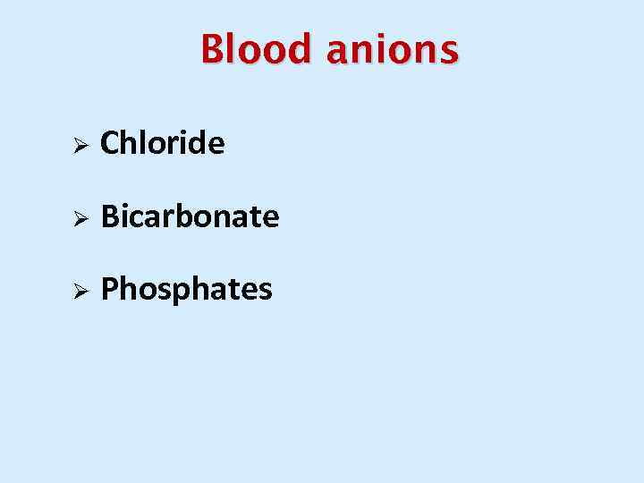 Blood anions Ø Chloride Ø Bicarbonate Ø Phosphates 