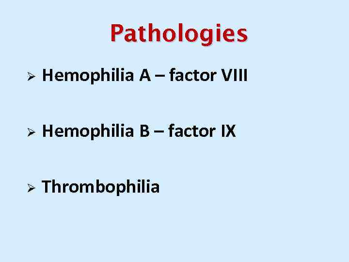 Pathologies Ø Hemophilia A – factor VIII Ø Hemophilia B – factor IX Ø