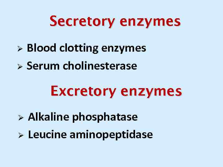 Secretory enzymes Blood clotting enzymes Ø Serum cholinesterase Ø Excretory enzymes Alkaline phosphatase Ø