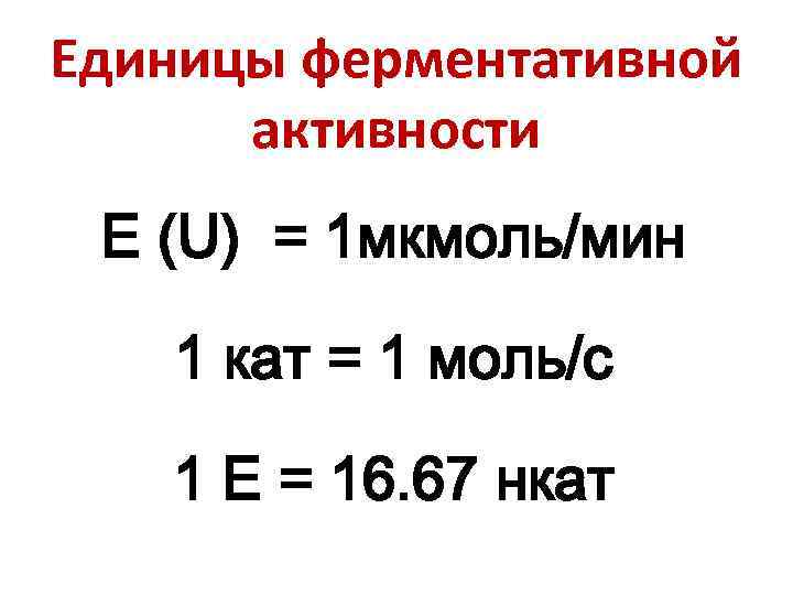 Единицы ферментативной активности Е (U) = 1 мкмоль/мин 1 кат = 1 моль/с 1