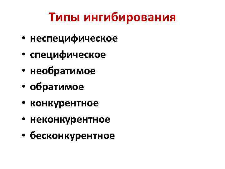 Типы ингибирования • • неспецифическое необратимое конкурентное неконкурентное бесконкурентное 