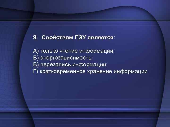 9. Свойством ПЗУ является: А) только чтение информации; Б) энергозависимость; В) перезапись информации; Г)