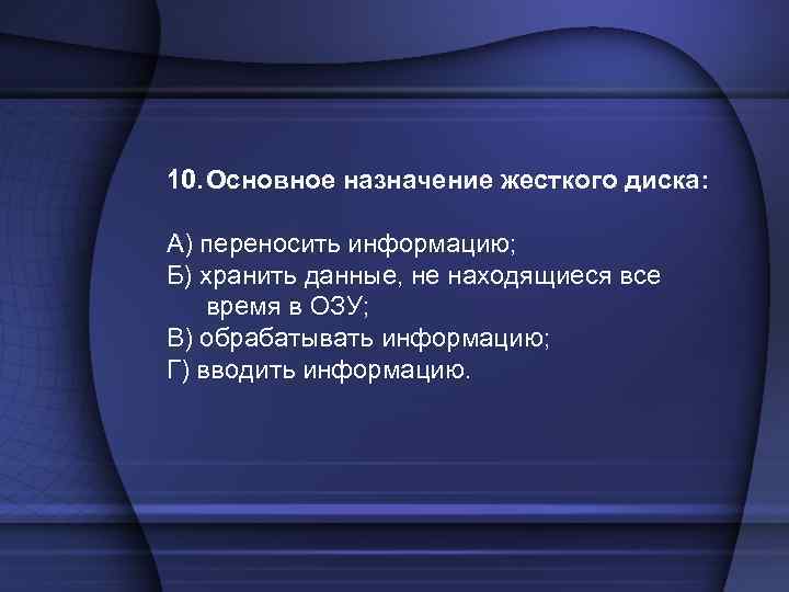 10. Основное назначение жесткого диска: А) переносить информацию; Б) хранить данные, не находящиеся все