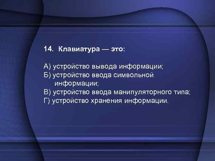 14. Клавиатура — это: А) устройство вывода информации; Б) устройство ввода символьной информации; В)