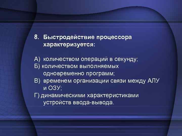 8. Быстродействие процессора характеризуется: A) количеством операций в секунду; Б) количеством выполняемых одновременно программ;