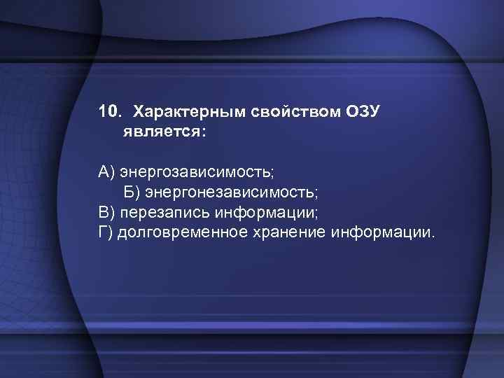 10. Характерным свойством ОЗУ является: А) энергозависимость; Б) энергонезависимость; В) перезапись информации; Г) долговременное