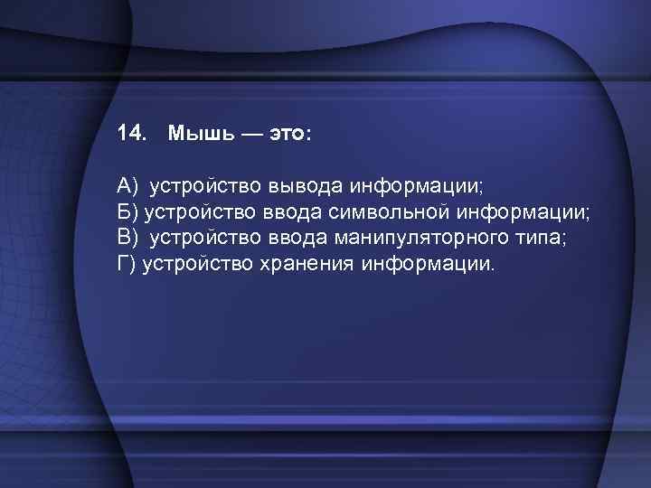 14. Мышь — это: A) устройство вывода информации; Б) устройство ввода символьной информации; B)
