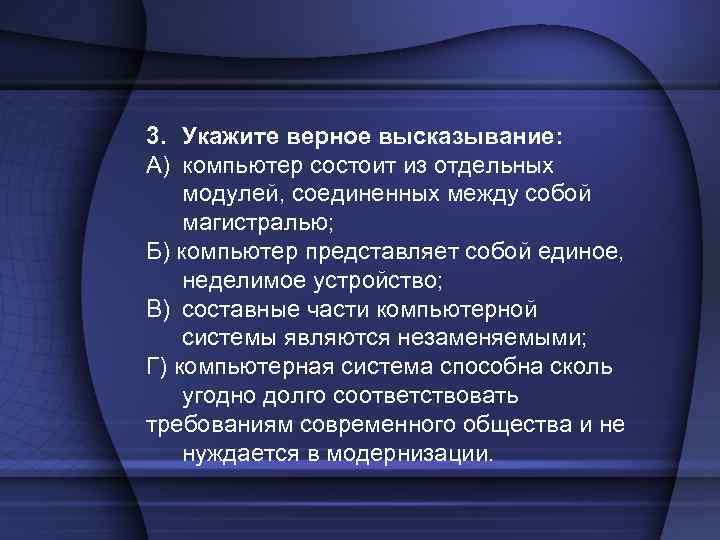 3. Укажите верное высказывание: A) компьютер состоит из отдельных модулей, соединенных между собой магистралью;