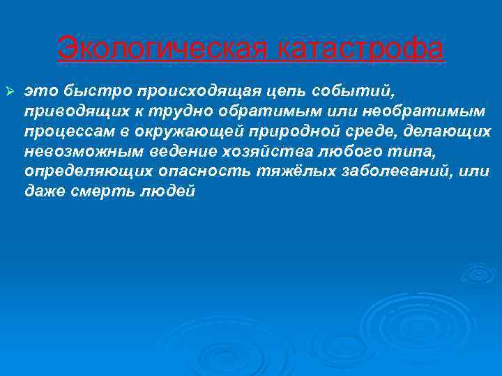 Экологическая катастрофа Ø это быстро происходящая цепь событий, приводящих к трудно обратимым или необратимым