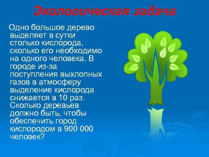 Экологическая задача Одно большое дерево выделяет в сутки столько кислорода, сколько его необходимо на
