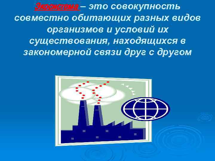 Экосистема – это совокупность совместно обитающих разных видов организмов и условий их существования, находящихся