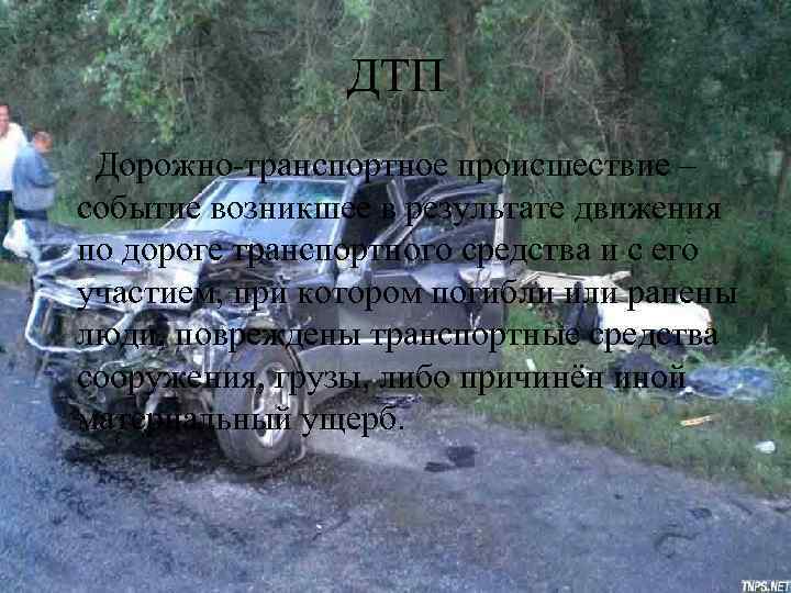 ДТП Дорожно-транспортное происшествие – событие возникшее в результате движения по дороге транспортного средства и