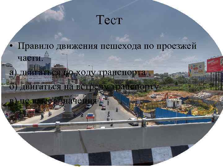 Тест • Правило движения пешехода по проезжей части. а) двигаться по ходу транспорта б)