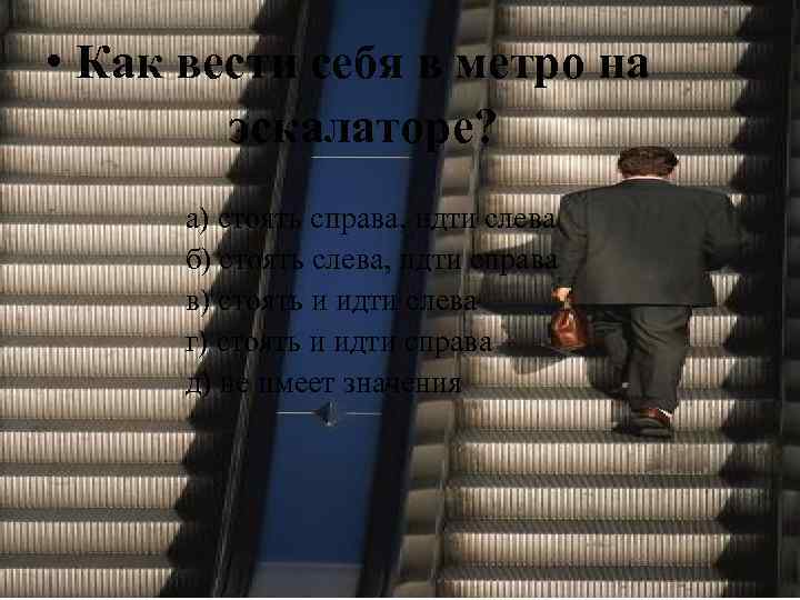  • Как вести себя в метро на эскалаторе? а) стоять справа, идти слева