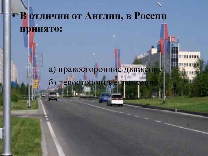  • В отличии от Англии, в России принято: а) правосторонние движение б) левосторонние
