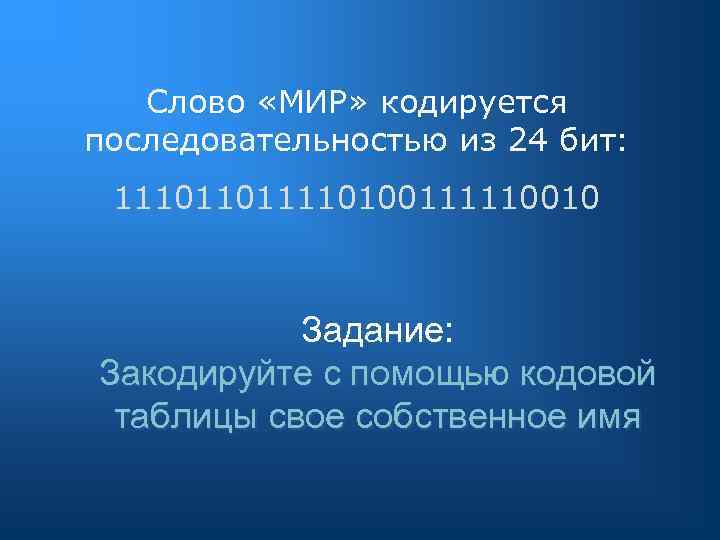 Слово «МИР» кодируется последовательностью из 24 бит: 111011011110100111110010 Задание: Закодируйте с помощью кодовой таблицы