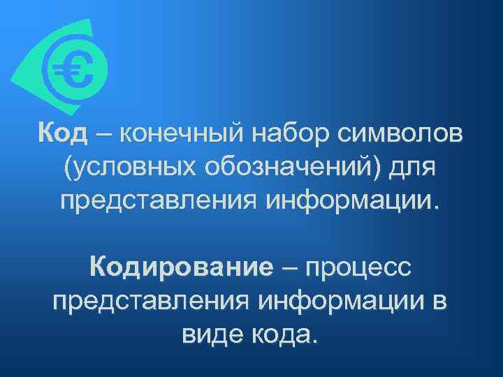Код – конечный набор символов (условных обозначений) для представления информации. Кодирование – процесс представления