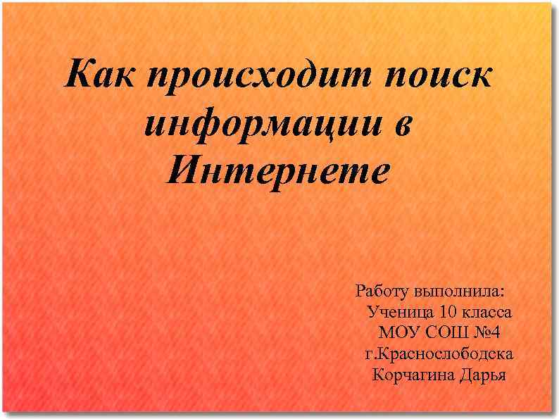 Как происходит поиск информации в Интернете Работу выполнила: Ученица 10 класса МОУ СОШ №