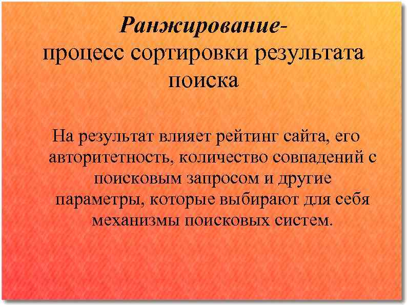 Ранжированиепроцесс сортировки результата поиска На результат влияет рейтинг сайта, его авторитетность, количество совпадений с