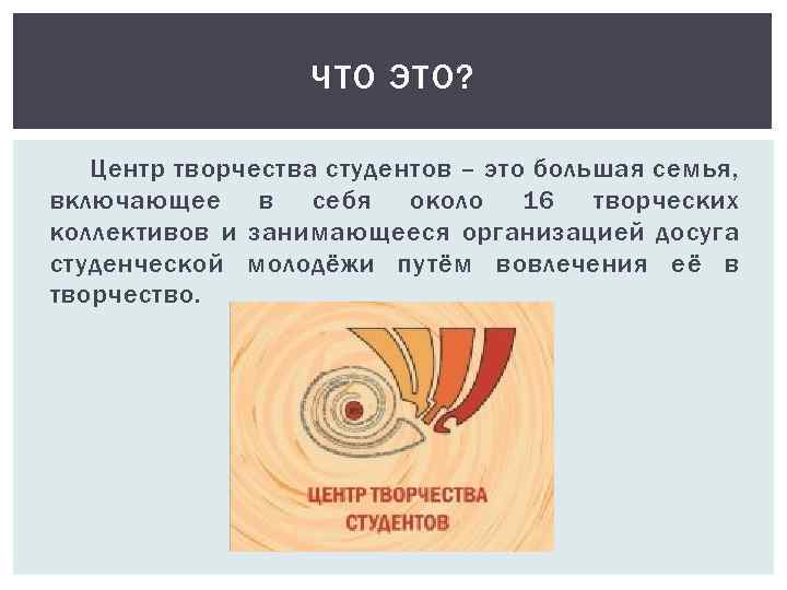 ЧТО ЭТО? Центр творчества студентов – это большая семья, включающее в себя около 16
