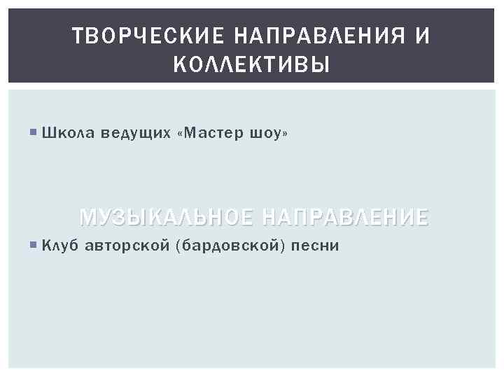 ТВОРЧЕСКИЕ НАПРАВЛЕНИЯ И КОЛЛЕКТИВЫ Школа ведущих «Мастер шоу» МУЗЫКАЛЬНОЕ НАПРАВЛЕНИЕ Клуб авторской (бардовской) песни