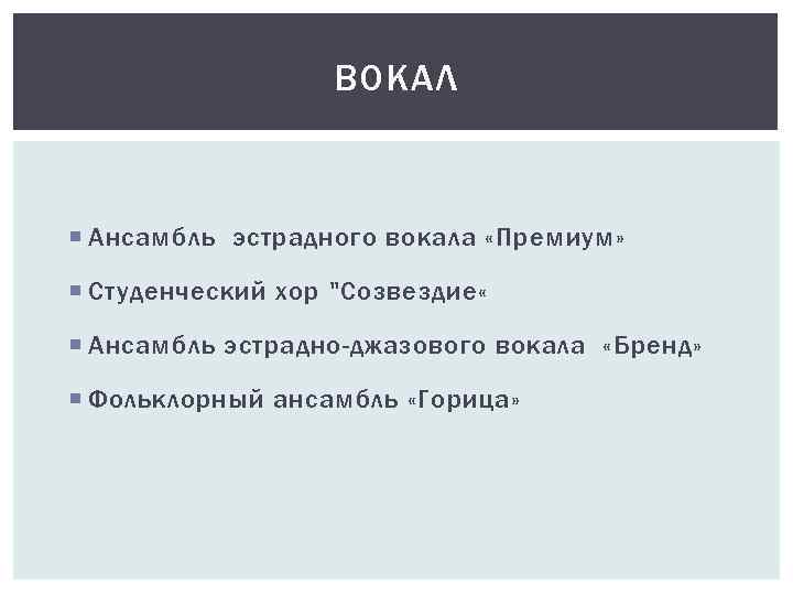 ВОКАЛ Ансамбль эстрадного вокала «Премиум» Студенческий хор "Созвездие « Ансамбль эстрадно-джазового вокала «Бренд» Фольклорный