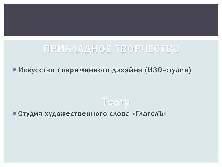 ПРИКЛАДНОЕ ТВОРЧЕСТВО Искусство современного дизайна (ИЗО-студия) Театр Студия художественного слова «Глагол. Ъ» 