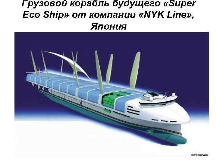 Грузовой корабль будущего «Super Eco Ship» от компании «NYK Line» , Япония 