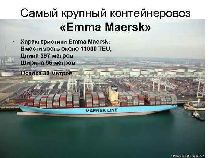 Самый крупный контейнеровоз «Emma Maersk» • Характеристики Emma Maersk: Вместимость около 11000 TEU, Длина
