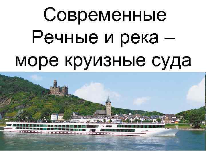 Современные Речные и река – море круизные суда 