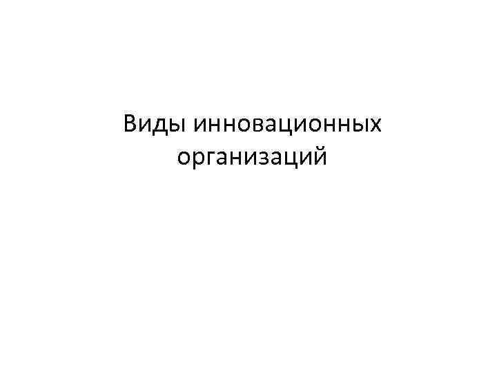 Виды инновационных организаций 