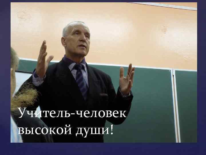 Учитель-человек высокой души! 