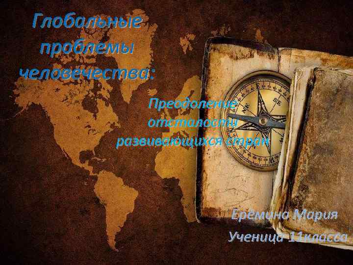 Глобальные проблемы человечества: Преодоление отсталости развивающихся стран Ерёмина Мария Ученица 11 класса 