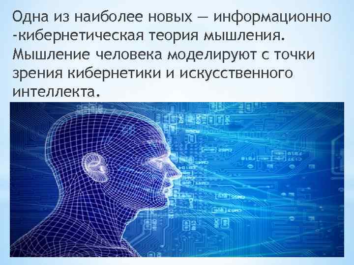 Одна из наиболее новых — информационно -кибернетическая теория мышления. Мышление человека моделируют с точки