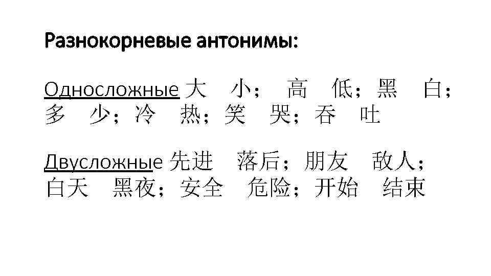 Разнокорневые антонимы: Односложные 大 小； 高 低；黑 多 少；冷 热；笑 哭；吞 吐 白； Двусложные