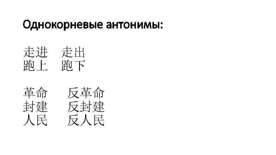 Однокорневые антонимы: 走进 走出 跑上 跑下 革命 封建 人民 反革命 反封建 反人民 