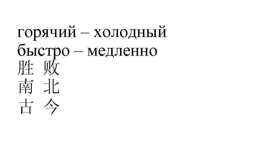горячий – холодный быстро – медленно 胜 败 南 北 古 今 
