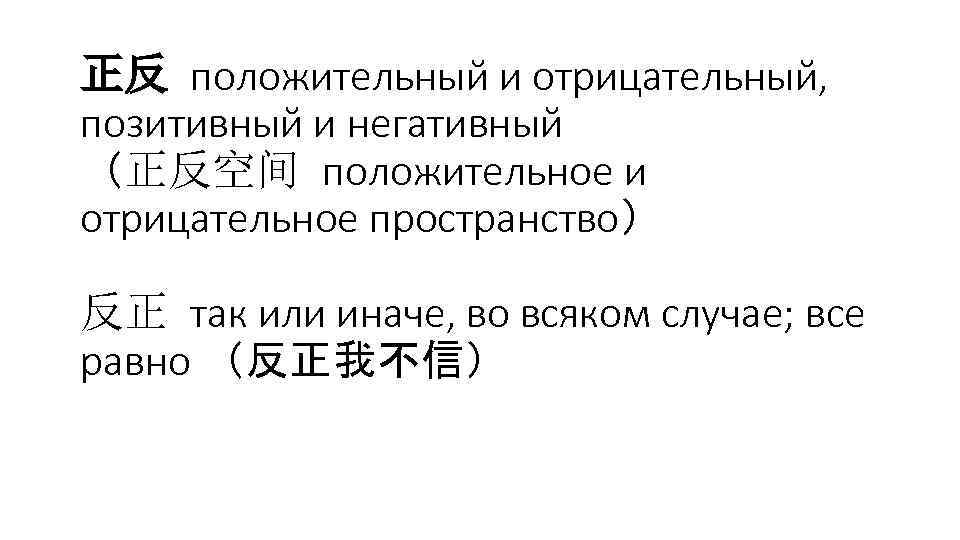 正反 положительный и отрицательный, позитивный и негативный （正反空间 положительное и отрицательное пространство） 反正 так