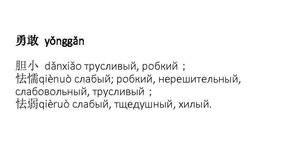 勇敢 yǒnggǎn 胆小 dǎnxiǎo трусливый, робкий； 怯懦qiènuò слабый; робкий, нерешительный, слабовольный, трусливый； 怯弱qièruò слабый,