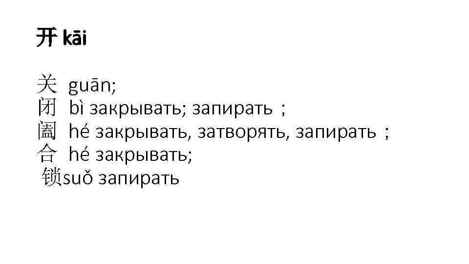开 kāi 关 guān; 闭 bì закрывать; запирать； 阖 hé закрывать, затворять, запирать； 合