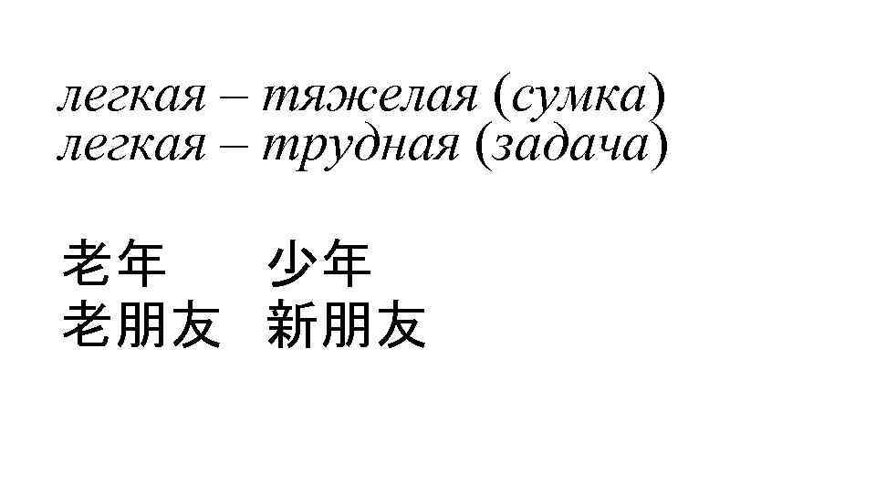 легкая – тяжелая (сумка) легкая – трудная (задача) 老年 少年 老朋友 新朋友 
