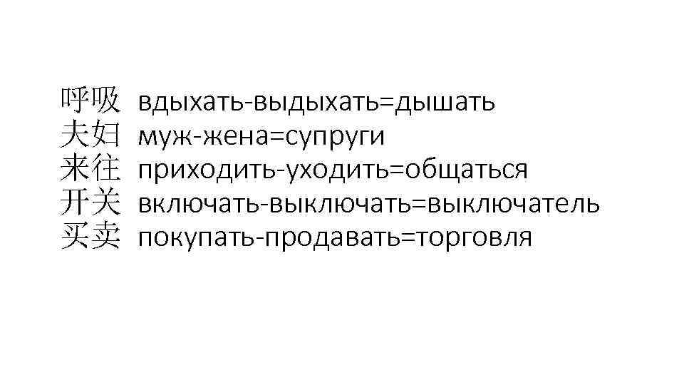 呼吸 夫妇 来往 开关 买卖 вдыхать-выдыхать=дышать муж-жена=супруги приходить-уходить=общаться включать-выключать=выключатель покупать-продавать=торговля 