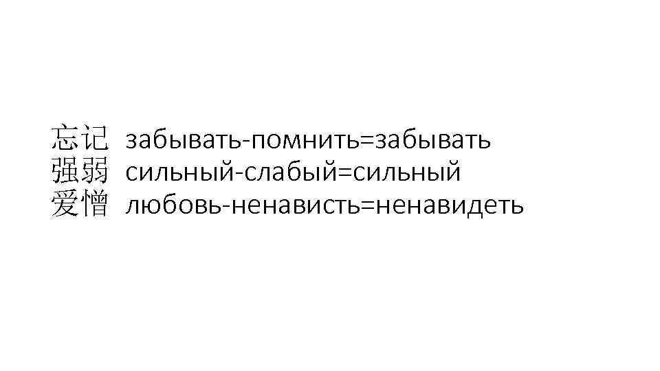 忘记 забывать-помнить=забывать 强弱 сильный-слабый=сильный 爱憎 любовь-ненависть=ненавидеть 