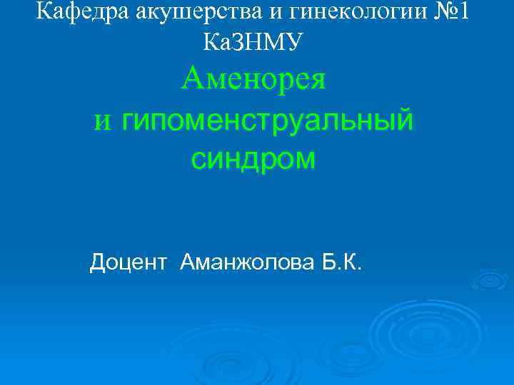 Кафедра акушерства и гинекологии № 1 Ка. ЗНМУ Аменорея и гипоменструальный синдром Доцент Аманжолова