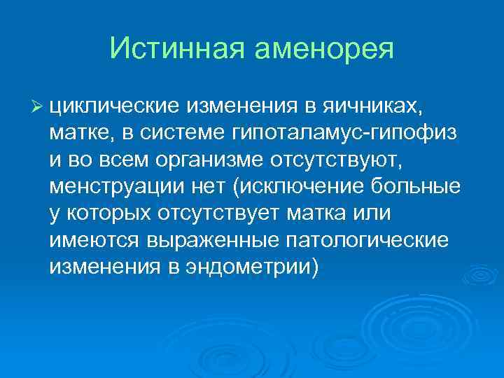 Истинная аменорея Ø циклические изменения в яичниках, матке, в системе гипоталамус-гипофиз и во всем