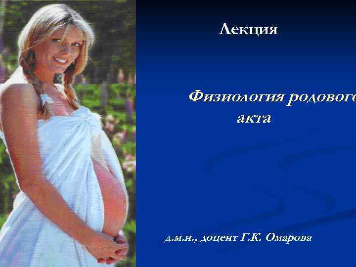Лекция Физиология родового акта д. м. н. , доцент Г. К. Омарова 