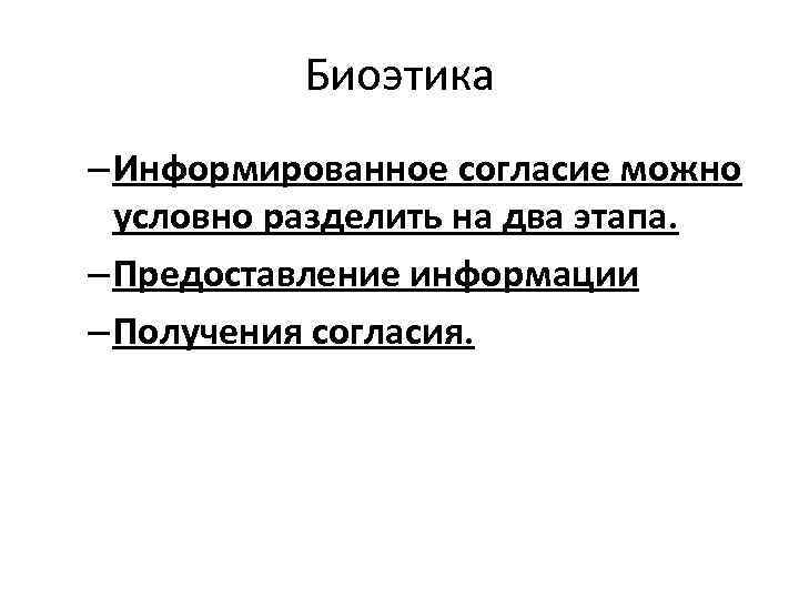 Биоэтика – Информированное согласие можно условно разделить на два этапа. – Предоставление информации –