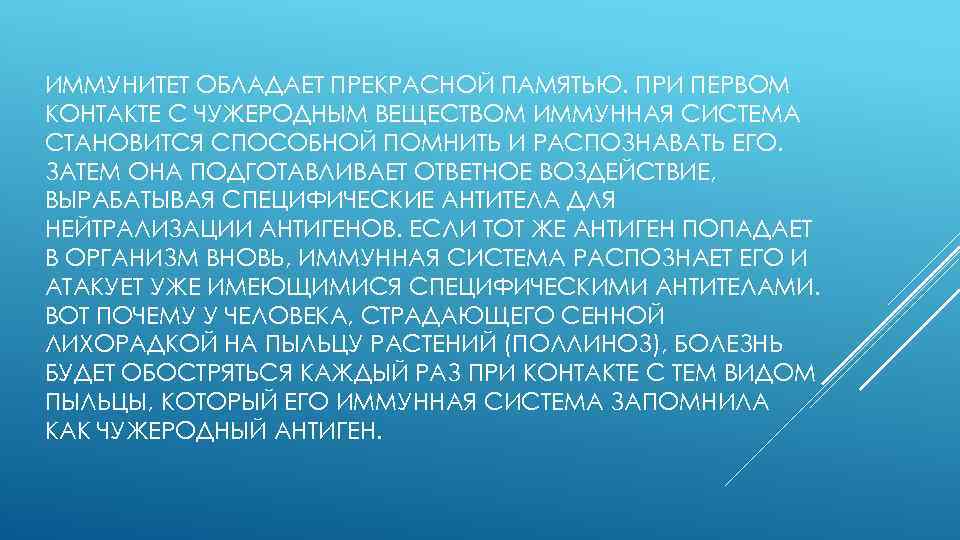 ИММУНИТЕТ ОБЛАДАЕТ ПРЕКРАСНОЙ ПАМЯТЬЮ. ПРИ ПЕРВОМ КОНТАКТЕ С ЧУЖЕРОДНЫМ ВЕЩЕСТВОМ ИММУННАЯ СИСТЕМА СТАНОВИТСЯ СПОСОБНОЙ