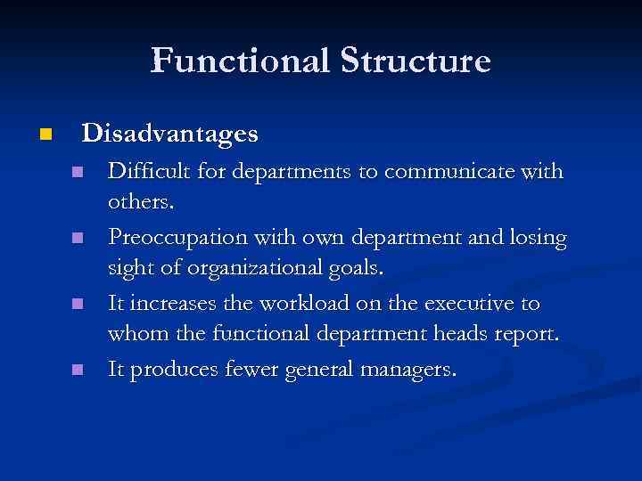 Functional Structure n Disadvantages n n Difficult for departments to communicate with others. Preoccupation