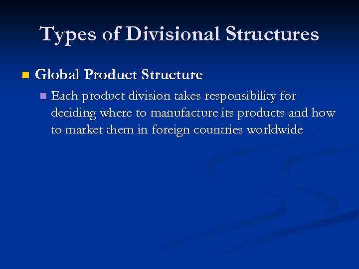 Types of Divisional Structures n Global Product Structure n Each product division takes responsibility